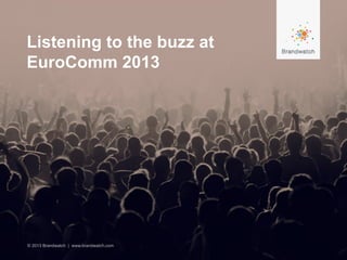 Listening to the buzz at
EuroComm 2013
© 2013 Brandwatch | www.brandwatch.com
 