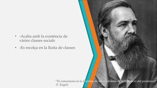 • -Acaba amb la existència de
vàries classes socials
• -Es recolça en la lluita de classes
“El comunisme és la doctrina de les condicions de la lliberació del proletariat”
-F. Engels
 