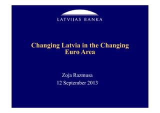 Changing Latvia in the Changing
Euro Area
Zoja Razmusa
12 September 2013
 