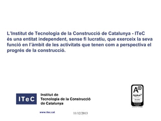 L’Institut de Tecnologia de la Construcció de Catalunya - ITeC
és una entitat independent, sense fi lucratiu, que exerceix la seva
funció en l’àmbit de les activitats que tenen com a perspectiva el
progrés de la construcció.

www.itec.cat

11/12/2013

 