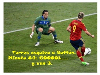 Torres esquiva a Buffón.
Minuto 84: GOOOOL….
        y van 3.
 