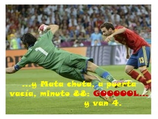 …y Mata chuta, a puerta
vacía, minuto 88: GOOOOOL…
                y van 4.
 