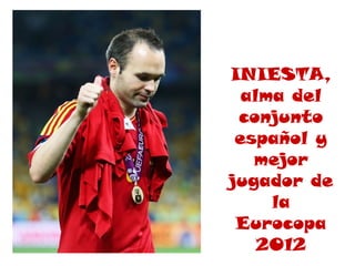 INIESTA,
  alma del
 conjunto
 español y
   mejor
jugador de
     la
 Eurocopa
    2012
 