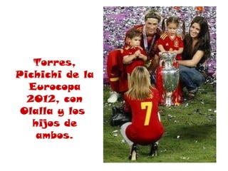 Torres,
Pichichi de la
  Eurocopa
  2012, con
 Olalla y los
   hijos de
    ambos.
 
