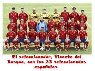 El seleccionador, Vicente del
Bosque, con los 23 seleccionados
           españoles.
 