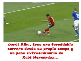 Jordi Alba, tras una formidable
carrera desde su propio campo y
 un pase extraordinario de
       Xabi Hernández…
 