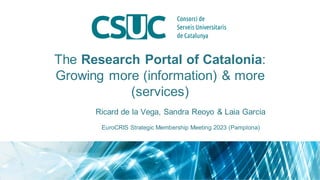 The Research Portal of Catalonia:
Growing more (information) & more
(services)
Ricard de la Vega, Sandra Reoyo & Laia Garc...