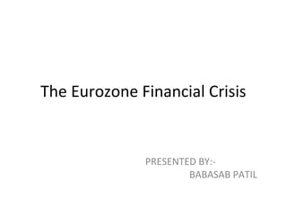 The Eurozone Financial Crisis
PRESENTED BY:-
BABASAB PATIL
 