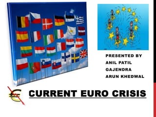 CURRENT EURO CRISIS
PRESENTED BY
ANIL PATIL
GAJENDRA
ARUN KHEDWAL
 