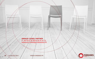 20
ARNAUD COHEN, PARTNER
T : 06 78 47 25 39| 01 42 97 91 73
ARNAUD.COHEN@FORSIDES.FR
16 JUILLET 2014 WWW.FORSIDES.FR
 