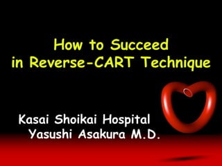 How to Succeed
in Reverse-CART Technique
Kasai Shoikai Hospital
Yasushi Asakura M.D.
 