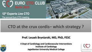 Prof. Leszek Bryniarski, MD, PhD, FESC
II Dept of Cardiology and Cardiovascular Interventions
Institute of Cardiology
Jagiellonian University Medical College
CTO at the crux cordis– which strategy ?
 