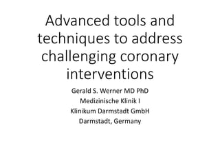 Advanced tools and
techniques to address
challenging coronary
interventions
Gerald S. Werner MD PhD
Medizinische Klinik I
Klinikum Darmstadt GmbH
Darmstadt, Germany
 