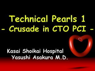 Technical Pearls 1
- Crusade in CTO PCI -
Kasai Shoikai Hospital
Yasushi Asakura M.D.
 