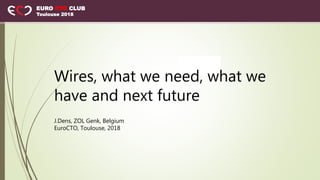 EURO CTO CLUB
Toulouse 2018
Wires, what we need, what we
have and next future
J.Dens, ZOL Genk, Belgium
EuroCTO, Toulouse, 2018
 