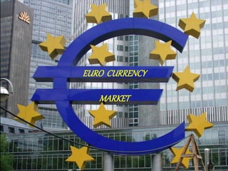 EURO CURRENCY
MARKET
 