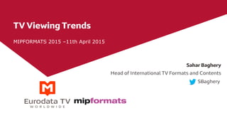 TV Viewing Trends
MIPFORMATS 2015 –11th April 2015
Sahar Baghery
Head of International TV Formats and Contents
SBaghery
 
