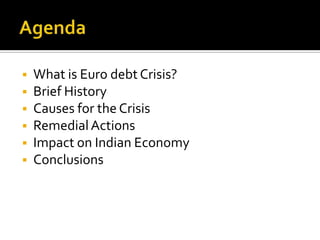  What is Euro debt Crisis?
 Brief History
 Causes for the Crisis
 RemedialActions
 Impact on Indian Economy
 Conclusions
 
