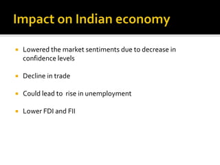  Lowered the market sentiments due to decrease in
confidence levels
 Decline in trade
 Could lead to rise in unemployment
 Lower FDI and FII
 