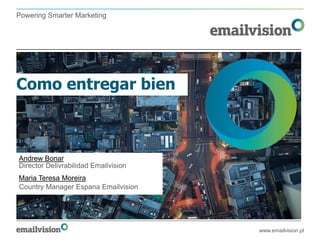 Powering Smarter Marketing




Como entregar bien



Andrew Bonar
Director Delivrabilidad Emailvision
Maria Teresa Moreira
Country Manager Espana Emailvision




                                      www.emailvision.pt
 
