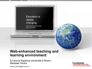 Web-enhanced teaching and learning environment S.Lariccia Sapienza Università di Roma – Medialab Centre [email_address] Education is deeply changing.  And becoming more and more universal 