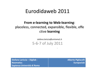 Eurodidaweb 2011 5-6-7 of July 2011 		 - From e-learning to Web-learning: placeless, connected, expansible, flexible, effective learning stefano.lariccia@uniroma1.it 