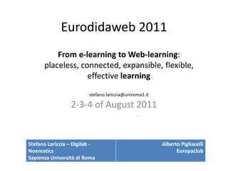 Eurodidaweb 2011 2-3-4 of August 2011 		 - From e-learning to Web-learning: placeless, connected, expansible, flexible, effective learning stefano.lariccia@uniroma1.it 
