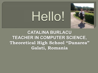 CATALINA BURLACU
 TEACHER IN COMPUTER SCIENCE,
Theoretical High School “Dunarea”
         Galati, Romania
 