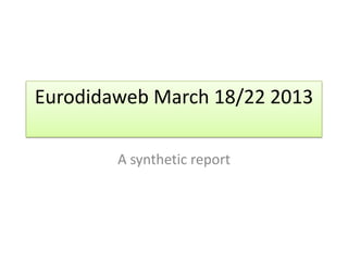 Eurodidaweb March 18/22 2013

        A synthetic report
 