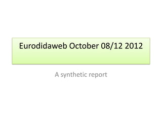 Eurodidaweb October 08/12 2012


        A synthetic report
 