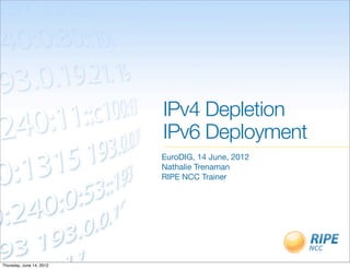 IPv4 Depletion
                          IPv6 Deployment
                          EuroDIG, 14 June, 2012
                          Nathalie Trenaman
                          RIPE NCC Trainer




Thursday, June 14, 2012
 