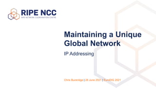 Maintaining a Unique
Global Network
IP Addressing
Chris Buckridge | 28 June 2021 | EuroDIG 2021
 
