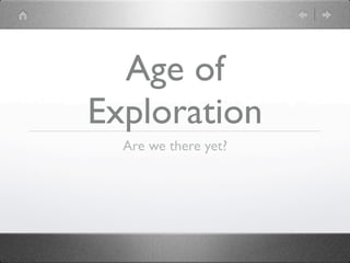 Age of
Exploration
  Are we there yet?
 