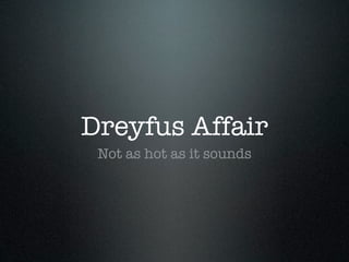 Dreyfus Affair
 Not as hot as it sounds
 
