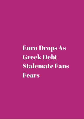 Euro Drops As 
Greek Debt 
Stalemate Fans 
Fears 
 