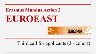Erasmus Mundus Action 2 
EUROEAST 
Third call for applicants (3rd cohort) 
 