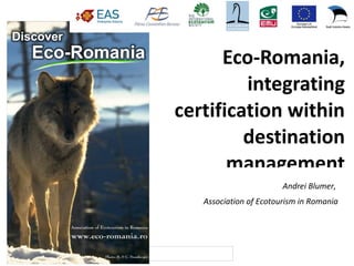 Eco-Romania,
                    integrating
           certification within
                    destination
                  management
                                   Andrei Blumer,
              Association of Ecotourism in Romania




02.10.10
 