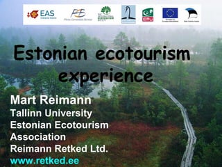 Estonian ecotourism
     experience
Mart Reimann
Tallinn University
Estonian Ecotourism
Association
Reimann Retked Ltd.
www.retked.ee
 