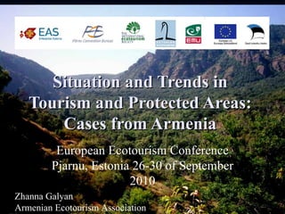 Situation and Trends in
   Tourism and Protected Areas:
       Cases from Armenia
         European Ecotourism Conference
        Pjarnu, Estonia 26-30 of September
                       2010
Zhanna Galyan
Armenian Ecotourism Association
 
