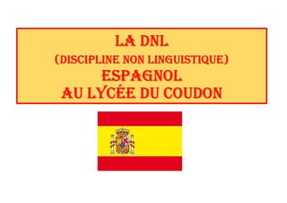La DNL
(DiscipLiNe NoN LiNguistique)
espagNoL
au LycÉe Du couDoN
 
