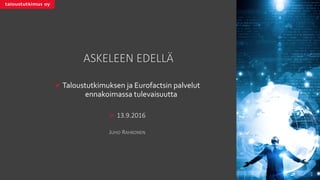 ASKELEEN	EDELLÄ
Ø Taloustutkimuksen ja Eurofactsin palvelut
ennakoimassa tulevaisuutta
Ø 13.9.2016
JUHO RAHKONEN
 