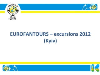 EUROFANTOURS – excursions 2012
          (Kyiv)
 