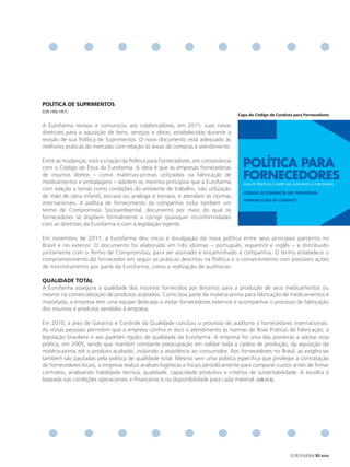 PolÍtICA de SUPRImeNtoS
[GRI HR6 HR7]
                                                                                    Capa do Código de Conduta para fornecedores

A Eurofarma revisou e comunicou aos colaboradores, em 2011, suas novas
diretrizes para a aquisição de bens, serviços e obras, estabelecidas durante a
revisão de sua Política de Suprimentos. O novo documento está adequado às
melhores práticas do mercado com relação às áreas de compras e atendimento.

Entre as mudanças, está a criação da Política para Fornecedores, em consonância
com o Código de Ética da Eurofarma. A ideia é que as empresas fornecedoras            POLÍTICA PARA
de insumos diretos – como matérias-primas utilizadas na fabricação de
medicamentos e embalagens – adotem os mesmos princípios que a Eurofarma
                                                                                      FORNECEDORES
                                                                                      Guia de práticas comerciais alinhadas à eurofarma.
com relação a temas como condições do ambiente de trabalho, não utilização
                                                                                      Código de ConduCta del Proveedor
de mão de obra infantil, escrava ou análoga à escrava, e atendam às normas
                                                                                      SuPPlier Code of ConduCt
internacionais. A política de fornecimento da companhia inclui também um
termo de Compromisso Socioambiental, documento por meio do qual os
fornecedores se dispõem formalmente a corrigir quaisquer inconformidades
com as diretrizes da Eurofarma e com a legislação vigente.

Em novembro de 2011, a Eurofarma deu início à divulgação da nova política entre seus principais parceiros no
Brasil e no exterior. O documento foi elaborado em três idiomas – português, espanhol e inglês – e distribuído
juntamente com o Termo de Compromisso, para ser assinado e encaminhado à companhia. O termo estabelece o
comprometimento do fornecedor em seguir as práticas descritas na Política e o consentimento com possíveis ações
de monitoramento por parte da Eurofarma, como a realização de auditorias.

QUAlIdAde totAl
A Eurofarma assegura a qualidade dos insumos fornecidos por terceiros para a produção de seus medicamentos ou
mesmo na comercialização de produtos acabados. Como boa parte da matéria-prima para fabricação de medicamentos é
importada, a empresa tem uma equipe dedicada a visitar fornecedores externos e acompanhar o processo de fabricação
dos insumos e produtos vendidos à empresa.

Em 2010, a área de Garantia e Controle da Qualidade concluiu o processo de auditoria a fornecedores internacionais.
As visitas pessoais permitem que a empresa confira in loco o atendimento às normas de Boas Práticas de Fabricação, à
legislação brasileira e aos padrões rígidos de qualidade da Eurofarma. A empresa foi uma das pioneiras a adotar essa
prática, em 2005, sendo que mantém constante preocupação em validar toda a cadeia de produção, da aquisição da
matéria-prima até o produto acabado, incluindo a assistência ao consumidor. Aos fornecedores no Brasil, as exigências
também são pautadas pela política de qualidade total. Mesmo sem uma política específica que privilegie a contratação
de fornecedores locais, a empresa realiza análises logísticas e fiscais periodicamente para comparar custos antes de firmar
contratos, analisando habilidade técnica, qualidade, capacidade produtiva e critérios de sustentabilidade. A escolha é
baseada nas condições operacionais e financeiras e na disponibilidade para cada material. [GRI EC6]




                                                                                                               EUROFARMA RS 2012
 