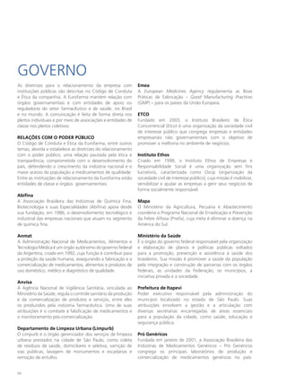 Governo
As diretrizes para o relacionamento da empresa com             Emea
instituições públicas são descritas no Código de Conduta       A European Medicines Agency regulamenta as Boas
e Ética da companhia. A Eurofarma mantém relação com           Práticas de Fabricação – Good Manufacturing Practices
órgãos governamentais e com entidades de apoio ou              (GMP) – para os países da União Europeia.
reguladoras do setor farmacêutico e de saúde, no Brasil
e no mundo. A comunicação é feita de forma direta nos          ETCO
pleitos individuais e por meio de associações e entidades de   Fundado em 2003, o Instituto Brasileiro de Ética
classe nos pleitos coletivos.                                  Concorrencial (Etco) é uma organização da sociedade civil
                                                               de interesse público que congrega empresas e entidades
RELAÇÕES COM O PODER PÚBLICO                                   empresariais não governamentais com o objetivo de
O Código de Conduta e Ética da Eurofarma, entre outros         promover a melhoria no ambiente de negócios.
temas, aborda e estabelece as diretrizes do relacionamento
com o poder público, uma relação pautada pela ética e          Instituto Ethos
transparência, comprometida com o desenvolvimento do           Criado em 1998, o Instituto Ethos de Empresas e
país, defendendo o crescimento da indústria nacional e o       Responsabilidade Social é uma organização sem fins
maior acesso da população a medicamentos de qualidade.         lucrativos, caracterizada como Oscip (organização da
Entre as instituições de relacionamento da Eurofarma estão     sociedade civil de interesse público), cuja missão é mobilizar,
entidades de classe e órgãos governamentais:                   sensibilizar e ajudar as empresas a gerir seus negócios de
                                                               forma socialmente responsável.
Abifina
A Associação Brasileira das Indústrias de Química Fina,        Mapa
Biotecnologia e suas Especialidades (Abifina) apoia desde      O Ministério da Agricultura, Pecuária e Abastecimento
sua fundação, em 1986, o desenvolvimento tecnológico e         coordena o Programa Nacional de Erradicação e Prevenção
industrial das empresas nacionais que atuam no segmento        da Febre Aftosa (Pnefa), cuja meta é eliminar a doença na
de química fina.                                               América do Sul.

Anmat                                                          Ministério da Saúde
A Administração Nacional de Medicamentos, Alimentos e          É o órgão do governo federal responsável pela organização
Tecnologia Médica é um órgão autônomo do governo federal       e elaboração de planos e políticas públicas voltados
da Argentina, criado em 1992, cuja função é contribuir para    para a promoção, prevenção e assistência à saúde dos
a proteção da saúde humana, assegurando a fabricação e a       brasileiros. Sua missão é promover a saúde da população
comercialização de medicamentos, alimentos e produtos de       pela integração e construção de parcerias com os órgãos
uso doméstico, médico e diagnóstico de qualidade.              federais, as unidades da Federação, os municípios, a
                                                               iniciativa privada e a sociedade.
Anvisa
A Agência Nacional de Vigilância Sanitária, vinculada ao       Prefeitura de Itapevi
Ministério da Saúde, regula o controle sanitário da produção   Poder executivo responsável pela administração do
e da comercialização de produtos e serviços, entre eles        município localizado no estado de São Paulo. Suas
os produzidos pela indústria farmacêutica. Uma de suas         atribuições envolvem a gestão e a articulação com
atribuições é o combate à falsificação de medicamentos e       diversas secretarias encarregadas de áreas essenciais
o monitoramento pós-comercialização.                           para a população da cidade, como saúde, educação e
                                                               segurança pública.
Departamento de Limpeza Urbana (Limpurb)
O Limpurb é o órgão gerenciador dos serviços de limpeza        Pró Genéricos
urbana prestados na cidade de São Paulo, como coleta           Fundada em janeiro de 2001, a Associação Brasileira das
de resíduos de saúde, domiciliares e seletiva, varrição de     Indústrias de Medicamentos Genéricos – Pró Genéricos
vias públicas, lavagem de monumentos e escadarias e            congrega os principais laboratórios de produção e
remoção de entulho.                                            comercialização de medicamentos genéricos no país.


112
 