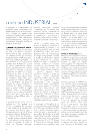 COMPLEXO                       INDUSTRIAL                                     [GRI 2.3]


A produção e a administração da                 produção, embalagem, transporte             da água do Complexo após tratamento.
Eurofarma estão concentradas nos                e distribuição) em um mesmo local,          Além da preocupação com o consumo
Estados de São Paulo e do Rio de Janeiro.       otimizando equipes, trabalhando de          de água, buscou-se diminuir o consumo
Cinco Unidades da empresa estão                 forma sequencial, reduzindo os riscos       de energia elétrica: os blocos foram
localizadas na capital paulista e no interior   de contaminação – uma vez que os            construídos de forma a aproveitar ao
de São Paulo e há ainda uma Unidade             processos e pessoas não se cruzam – e       máximo a luz natural. Desde 2005,
voltada exclusivamente à fabricação de          ampliando a qualidade e a segurança.        mais de 3,2 mil mudas nativas da Mata
medicamentos veterinários, instalada na                                                     Atlântica foram plantadas no terreno de
cidade do Rio de Janeiro                        Até 2011, a empresa investiu cerca          mais de 280 mil m² em que está inserido
                                                de R$ 520 milhões na construção do          o Complexo, local em que também
Complexo Industrial de ITAPEVI                  empreendimento, que triplicou a sua         foram mantidos mais de 55 mil m2 de
Para apoiar suas metas de crescimento           capacidade produtiva. Além do Centro        área verde.
no Brasil e no exterior, a Eurofarma            de Distribuição, outras obras foram
definiu, no fim de 2003, a construção de        planejadas, como a de uma subestação        Centro de Distribuição [GRI 2.9]
um complexo industrial que reunisse as          de energia, para possibilitar a entrada     Menos de um ano após o início das obras,
principais atividades produtivas do grupo.      de energia de alta tensão e adequá-         a Eurofarma inaugurou o seu CD (Centro
Com uma localização privilegiada – a            la para distribuição no Complexo            de Distribuição), instalado no Complexo
40 quilômetros de São Paulo, próxima            Industrial de Itapevi. A empresa vem        Industrial de Itapevi, sem registrar
ao trecho Oeste do Rodoanel e ao lado           investindo também em iniciativas            nenhuma perda em faturamento. Ao
das rodovias Castelo Branco e Raposo            para elevar sua produtividade. Nesse        todo, foram investidos R$ 17 milhões na
Tavares –, a cidade de Itapevi foi escolhida    sentido, implementou em 2011 uma            construção, com expectativa de retorno
para sediar a Unidade, inaugurada               série de medidas nas linhas produtivas      em três anos e meio, em decorrência da
parcialmente em 2007 com o bloco                e aprimorou processos. Treinou              economia em despesas de armazenagem
farmacêutico que abriga as formas de            operadores, fortaleceu o papel das          e redução nos gastos com transferência
semissólidos, líquidos e algumas linhas         lideranças e realizou manutenções           de produtos entre plantas produtivas
de embalagem. Desde então, foram                preventivas periódicas, além de testes      da Eurofarma.
inaugurados mais três blocos produtivos,        prévios em equipamentos. Alguns
com a transferência das linhas de               procedimentos,       antes     realizados   O centro possui mais de 12.300 m2 de
produção de sólidos, oncológicos e              manualmente, foram automatizados,           área construída e tem capacidade para
hormonais. Em 2012, o Complexo                  o que gerou ganhos em eficiência.           aproximadamente 19 mil posições pallet.
passou a abrigar também a Magabi                Todas essas ações tiveram como              Dispõe também de duas câmaras de
Pesquisas Clínicas e Farmacêuticas,             objetivo elevar a Eurofarma a um novo       refrigeração (2°C a 8°C) e congelamento
empresa do grupo Eurofarma responsável          patamar de excelência na produção de        (-20°C) e dez docas ativas, que permitem
pelas análises das amostras para os             medicamentos no Brasil e na América         carga e descarga de dez caminhões ao
estudos de biodisponibilidade relativa e        Latina, possibilitando a expansão de sua    mesmo tempo. Tudo nele foi pensando
bioequivalência.                                presença no mercado interno, além da        para otimizar o espaço disponível.
                                                exportação de parte de sua produção.        A área de mezanino, por exemplo,
A transferência das linhas tem se                                                           conta com divisórias móveis sobre
realizado em ritmo gradual, para                A construção do Complexo é um               trilhos, o que permite aumentá-la
manter a integridade das operações              exemplo da estratégia de sustentabilidade   ou diminuí-la conforme a demanda.
e evitar problemas de abastecimento             da Eurofarma, que acredita no equilíbrio    O projeto prevê, ainda, um prédio anexo,
aos estoques dos clientes. Hoje, o              entre as práticas ambientais, sociais e     em fase de construção, que irá receber
Complexo concentra mais de 80% das              econômicas para a perpetuidade de           exclusivamente materiais internos, vindos
operações industriais da Eurofarma e            seu negócio. Os telhados da Unidade         das plantas produtivas instaladas no
um moderno Centro de Distribuição.              industrial foram projetados para captar     próprio Complexo de Itapevi.
A principal vantagem dessa conquista            a água das chuvas, recurso aproveitado
é a integração do processo produtivo,           para diferentes fins. A ETE (Estação        O centro foi projetado para atender
ou seja, a realização de todas as               de Tratamento de Efluentes) trabalha        à expansão da empresa prevista em
etapas de fabricação (pesquisa,                 permanentemente e possibilita o reuso       seu Planejamento Estratégico para


52
 
