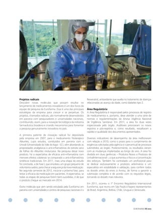 Projetos radicais                                                 Resveratrol, antioxidante que auxilia no tratamento de doenças
Descobrir novas moléculas que possam resultar no                  relacionadas ao avanço da idade, como diabetes tipo 2.
lançamento de medicamentos inovadores é um dos focos da
equipe de pesquisa da Eurofarma. Essa é uma das principais        Área Regulatória
estratégias da empresa para crescer e se perpetuar. Os            A Área Regulatória é responsável pelos processos de registro
projetos, chamados radicais, são normalmente desenvolvidos        de medicamentos e, portanto, deve atender a uma série de
em parceria com pesquisadores e universidades nacionais,          normas e regulamentações da Anvisa (Agência Nacional
contribuindo, assim, para a inovação tecnológica da indústria     de Vigilância Sanitária). Em 2011, a área foi duas vezes
farmacêutica brasileira e criando mecanismos para fomentar        inspecionada pelo órgão. Auditores priorizaram os novos
a pesquisa genuinamente inovadora no país.                        registros e pós-registros e, como resultado, ressaltaram a
                                                                  rapidez e qualidade dos documentos apresentados.
A primeira patente de inovação radical foi depositada
pela empresa em 2007, para o medicamento fitoterápico             Diversos indicadores de desempenho da área melhoraram
Aleurites, cujos estudos, conduzidos em parceria com a            com relação a 2010, como o prazo para o cumprimento de
Univali (Universidade do Vale do Itajaí - SC), vêm abordando as   exigências solicitadas pela agência e o percentual de processos
propriedades analgésicas e anti-inflamatórias do extrato seco     submetidos ao órgão. Posteriormente, os resultados vieram
de folhas do Aleurites moluccana. Na pesquisa desse novo          com as mudanças implantadas ao longo do ano. A área foi
produto, há a expectativa de eficácia anti-inflamatória com       dividida em duas gerências – Produtos Novos e Produtos de
menores efeitos colaterais se comparado a anti-inflamatórios      Linha/Internacional –, o que aumentou o foco e a concentração
sintéticos tradicionais. Em 2011, mais uma etapa do estudo        dos esforços. Também foi contratado um profissional para
foi concluída, a de Fase I, que envolveu um grupo pequeno de      se dedicar exclusivamente a produtos veterinários e um
voluntários sadios, para checar a segurança da nova medicação.    especialista em estabilidade e validação, para conferir todos
No segundo semestre de 2012, inicia-se a próxima fase, para       os dossiês antes do envio à Anvisa, de forma a garantir a
testar a eficácia da medicação em pacientes. A expectativa, se    submissão completa e de acordo com os requisitos legais,
todas as etapas de pesquisas forem bem-sucedidas, é de que        tornando os dossiês mais robustos.
o produto chegue ao mercado em 2014.
                                                                  Em 2011, ocorreu o 1º Encontro Regulatório Internacional
Outra molécula que vem sendo estudada pela Eurofarma em           Eurofarma, que reuniu em São Paulo e Itapevi representantes
parceria com universidades e centros de pesquisas nacionais é o   de Brasil, Argentina, Bolívia, Chile, Uruguai e Venezuela.




                                                                                                               EUROFARMA RS 2012
 