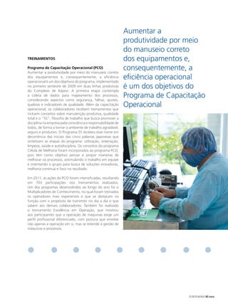 Aumentar a
                                                               produtividade por meio
                                                               do manuseio correto
tReINAmeNtoS                                                   dos equipamentos e,
Programa de Capacitação operacional (PCo)
Aumentar a produtividade por meio do manuseio correto
                                                               consequentemente, a
dos equipamentos e, consequentemente, a eficiência
operacional é um dos objetivos do programa, implementado
                                                               eficiência operacional
no primeiro semestre de 2009 em duas linhas produtivas
do Complexo de Itapevi. A primeira etapa contempla
                                                               é um dos objetivos do
a coleta de dados para mapeamento dos processos,
considerando aspectos como segurança, falhas, ajustes,
                                                               Programa de Capacitação
quebras e indicadores de qualidade. Além da capacitação
operacional, os colaboradores recebem treinamentos que
                                                               Operacional
incluem conceitos sobre manutenção produtiva, qualidade
total e o “5S”, filosofia de trabalho que busca promover a
disciplina na empresa pela consciência e responsabilidade de
todos, de forma a tornar o ambiente de trabalho agradável,
seguro e produtivo. O Programa 5S recebeu esse nome em
decorrência das iniciais das cinco palavras japonesas que
sintetizam as etapas do programa: utilização, ordenação,
limpeza, saúde e autodisciplina. Os conceitos do programa
Célula de Melhoria foram incorporados ao programa PCO,
pois têm como objetivo pensar e propor maneiras de
melhorar os processos, estimulando o trabalho em equipe
e orientando o grupo para busca de soluções inovadoras,
melhoria contínua e foco no resultado.

Em 2011, as ações do PCO foram intensificadas, resultando
em 703 participações nos treinamentos realizados.
Um dos programas desenvolvidos ao longo do ano foi o
Multiplicadores de Conhecimento, no qual foram treinados
os operadores mais experientes e que se destacam na
função com o propósito de transmitir no dia a dia o que
sabem aos demais colaboradores. Também foi realizado
o treinamento Excelência em Operação, que mostrou
aos participantes que a operação de máquinas exige um
perfil profissional diferenciado, com postura que envolve
não apenas a operação em si, mas se estende à gestão de
máquinas e processos.




                                                                                 EUROFARMA RS 2012
 