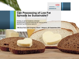 Can Processing of Low Fat
Spreads be Sustainable?
PERNILLE GERSTENBERG KIRKEBY
SENIOR APPLICATION SPECIALIST OILS & FATS
DUPONT NUTRITION & HEALTH
14th Euro Fed Lipid Congress, Ghent – Belgium, 20th September 2016
 