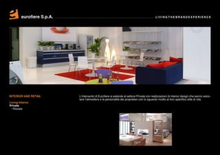 eurofiere S.p.A.                                                                  LIVING THE BRAND EXPERIENCE




INTERIOR AND RETAIL         L’intervento di Eurofiere si estende al settore Private con realizzazioni di interior design che sanno veico-
                            lare l’atmosfera e la personalità dei proprietari con lo sguardo rivolto al loro specifico stile di vita.
Living Interior
Private
 - Houses
 