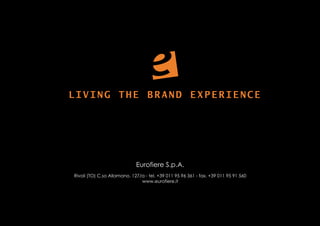 LIVING THE BRAND EXPERIENCE




Rivoli (TO) C.so Allamano, 127/a - tel. +39 011 95 96 361 - fax. +39 011 95 91 560
                               www.eurofiere.it
 